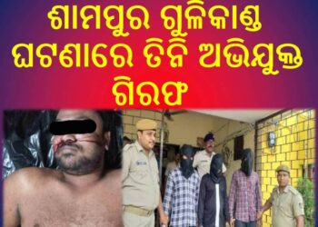 କଟକସଦର ଥାନା ଶାମପୁର ଗୁଳିକାଣ୍ଡ ଘଟଣାରେ ତିନି ଅଭିଯୁକ୍ତ ଗିରଫ