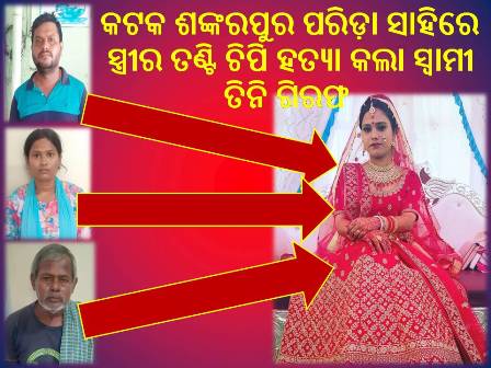 କଟକ ଶଙ୍କରପୁର ପରିଡ଼ା ସାହିରେ ସ୍ତ୍ରୀର ତଣ୍ଟି ଚିପି ହତ୍ୟା କଲା ସ୍ଵାମୀ. ତିନି ଗିରଫ