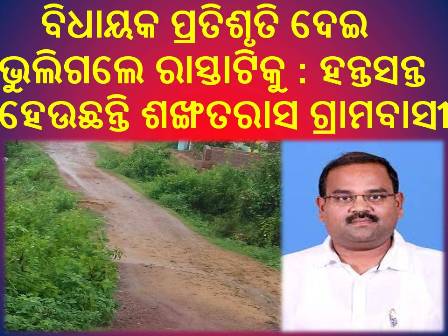 ବିଧାୟକ ପ୍ରତିଶୃତି ଦେଇ ଭୁଲିଗଲେ ରାସ୍ତାଟିକୁ : ହନ୍ତସନ୍ତ ହେଉଛନ୍ତି ଶଙ୍ଖତରାସ ଗ୍ରାମବାସୀ
