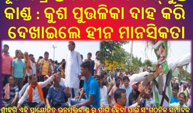 କୂଟ ଚକ୍ରାନ୍ତି ନେତାଙ୍କ ର ଉନ୍ମୁକ୍ତ କାଣ୍ଡ : ବୃଥା ଅଭିଯୋଗ ଆଣି କୁଶ ପୁତ୍ତଳିକା ଦାହ କରି ଦେଖାଇଲେ ହୀନ ମାନସିକତା – ଶ୍ରୀହରି