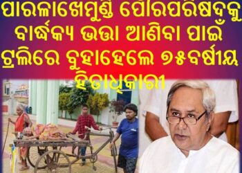 ପାରଳାଖେମୁଣ୍ଡି ପୌରପରିଷଦକୁ ବାର୍ଦ୍ଧକ୍ୟ ଭତ୍ତା ଆଣିବା ପାଇଁ ଟ୍ରଲିରେ ବୁହାହେଲେ ୭୫ବର୍ଷୀୟ ହିତାଧିକାରୀ