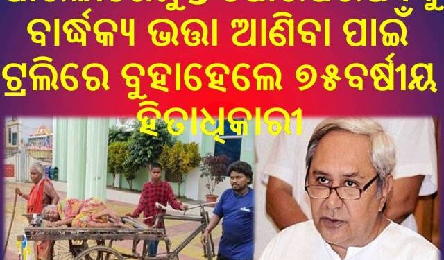 ପାରଳାଖେମୁଣ୍ଡି ପୌରପରିଷଦକୁ ବାର୍ଦ୍ଧକ୍ୟ ଭତ୍ତା ଆଣିବା ପାଇଁ ଟ୍ରଲିରେ ବୁହାହେଲେ ୭୫ବର୍ଷୀୟ ହିତାଧିକାରୀ