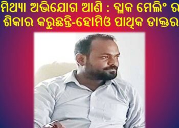 ମିଥ୍ୟା ଅଭିଯୋଗ ଆଣି : ବ୍ଲାକ ମେଲିଂ ର ଶିକାର କରୁଛନ୍ତି – ହୋମିଓ ପାଥିକ ଡାକ୍ତର