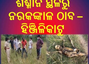 ଶଶ୍ମାନ ସ୍ଥଳରୁ ନରକଙ୍କାଳ ଠାବ : ସାଇଣ୍ଟଫିକ୍ ଟିମ୍‌ ଓ ପୋଲିସର ଛାନଭିନ – ହିଞ୍ଜିଳିକାଟୁ