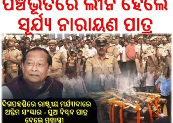 ପଞ୍ଚଭୂତରେ ଲୀନ ହେଲେ ସୂର୍ଯ୍ୟ ନାରାୟଣ ପାତ୍ର : ଦିଗପହଣ୍ଡିରେ ରାଷ୍ଟ୍ରୀୟ ମର୍ଯ୍ୟାଦାରେ ଅନ୍ତିମ ସଂସ୍କାର – ପୁଅ ବିପ୍ଳବ ପାତ୍ର ଦେଲେ ମୁଖାଗ୍ନୀ