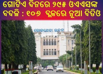 ଗୋଟିଏ ଦିନରେ ୨୯୫ ଓଏଏସଙ୍କ ବଦଳି : ୧୦୬  ବ୍ଲକରେ ନୂଆ ବିଡିଓ