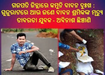 ଗଜପତି ଜିଲ୍ଲାରେ କମୁନି ଦାଦନ ଦୁଃଖ : ଗୁଜୁରାଟରେ ଆଉ ଜଣେ ଦାଦନ ଶ୍ରମିକଙ୍କ ମୃତ୍ୟୁ – ତାବରଡା ଯୁବକ ଅବିନାଶ ଛିଞ୍ଚାଣି
