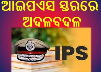 ଆଇପିଏସ ସ୍ତରରେ ରାଜ୍ୟ ସରକାରଙ୍କ ପକ୍ଷରୁ ଅଦଳବଳ କରାଯାଇଛି