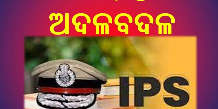 ଆଇପିଏସ ସ୍ତରରେ ରାଜ୍ୟ ସରକାରଙ୍କ ପକ୍ଷରୁ ଅଦଳବଳ କରାଯାଇଛି
