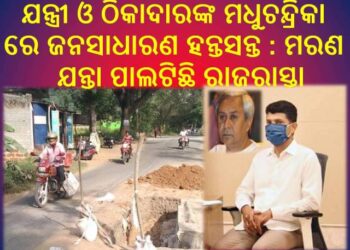 ଯନ୍ତ୍ରୀ ଓ ଠିକାଦାରଙ୍କ ମଧୁଚନ୍ଦ୍ରିକା ରେ ଜନସାଧାରଣ ହନ୍ତସନ୍ତ : ମରଣ ଯନ୍ତା ପାଲଟିଛି ରାଜରାସ୍ତା