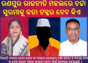 ରଣପୁର ରାଜନୀତି ମହଲରେ ଚର୍ଚ୍ଚା : ଆଗାମୀ ସାଧାରଣ ନିର୍ବାଚନ ପାଇଁ ସୁରମା କୁ କଡା ଟକ୍କର ଦେବ କିଏ