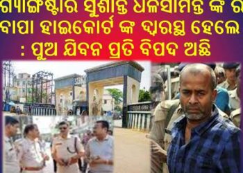 ଗ୍ୟାଙ୍ଗଷ୍ଟାର ସୁଶାନ୍ତ ଧଳସାମନ୍ତ ଙ୍କ ର ବାପା ହାଇକୋର୍ଟ ଙ୍କ ଦ୍ବାରସ୍ଥ ହେଲେ : ପୁଅ ଯିବନ ପ୍ରତି ବିପଦ ଅଛି