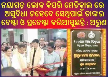 ନୟାଗଡ଼ ମେଡିକାଲ ରେ 100 ଶଯ୍ୟା ବିଶିଷ୍ଟ ନୂତନ ଗୃହ ର ଉଦଘାଟନ କରିଛନ୍ତି : ବିଧାୟକ ଡ଼. ଅରୁଣ କୁମାର ସାହୁ