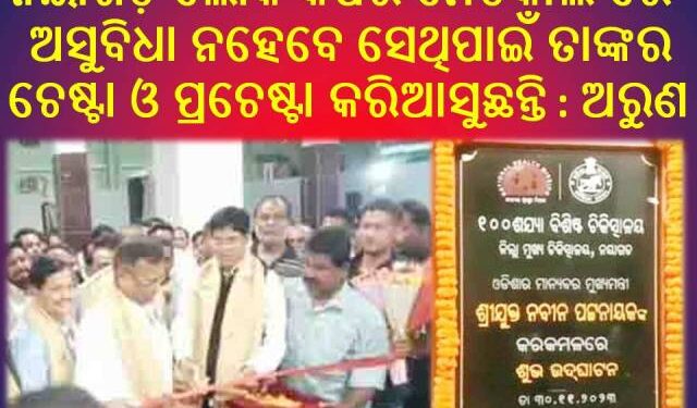 ନୟାଗଡ଼ ମେଡିକାଲ ରେ 100 ଶଯ୍ୟା ବିଶିଷ୍ଟ ନୂତନ ଗୃହ ର ଉଦଘାଟନ କରିଛନ୍ତି : ବିଧାୟକ ଡ଼. ଅରୁଣ କୁମାର ସାହୁ