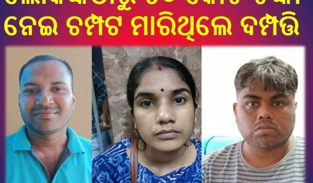 ନୟାଗଡ଼ରେ ଲୁଚିଥିଲେ : ୫୦% ଡିସ୍‌କାଉଣ୍ଟରେ କାର୍ ଦେବେ କହି ୪୦ କୋଟି ଠକେଇ ମାମଲାରେ ସ୍ୱାମୀ-ସ୍ତ୍ରୀ ଅଟକ