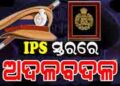 ଆଇ.ପି.ଏସ୍ ସ୍ତରରେ ଅଦଳ ବଦଳ କଲେ ରାଜ୍ୟ ସରକାର