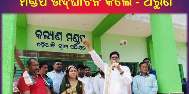 ନବୀନ ପଟ୍ଟନାୟକଙ୍କ ପାଇଁ ବିକାଶର ଧାରା ତ୍ୱରାନ୍ୱିତ ହୋଇଛି : ନଡ଼ିଆଳି ଗ୍ରାମ ପଞ୍ଚାୟତରେ କଲ୍ୟାଣ ମଣ୍ଡପ ଉଦ୍ଘାଟନ କଲେ – ଅରୁଣ