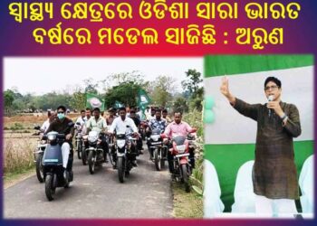 ସ୍ୱାସ୍ଥ୍ୟ କ୍ଷେତ୍ରରେ ଓଡିଶା ସାରା ଭାରତ ବର୍ଷରେ ମଡେଲ ସାଜିଛି : ଅରୁଣ