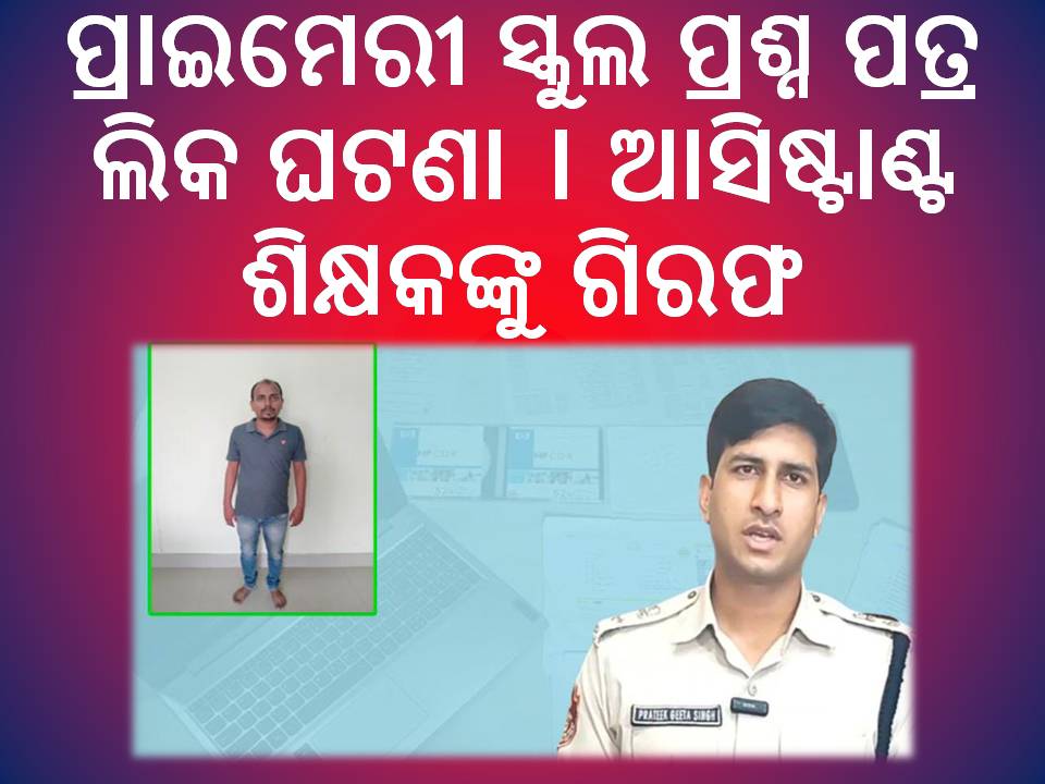 ପ୍ରାଇମେରୀ ସ୍କୁଲ ପ୍ରଶ୍ନ ପତ୍ର ଲିକ୍ ଘଟଣା : ଆସିଷ୍ଟାଣ୍ଟ ଶିକ୍ଷକଙ୍କୁ ଗିରଫ କଲା ସାଇବର ଥାନା ପୁଲିସ