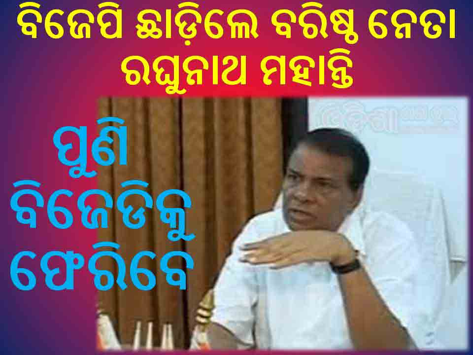 ବିଜେପି ଛାଡ଼ିଲେ ବରିଷ୍ଠ ନେତା ରଘୁନାଥ ମହାନ୍ତି : ପୁଣି ବିଜେଡିକୁ ଫେରିବେ ବୋଲି ଚର୍ଚ୍ଚା ହେଉଛି