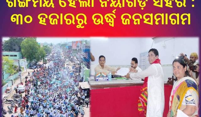 ଶଙ୍ଖମୟ ହେଲା ନୟାଗଡ଼ ସହର : ୩୦ ହଜାରରୁ ଉର୍ଦ୍ଧ୍ୱ ଜନସମାଗମ – ନାମାଙ୍କନ ଭରିଲେ ବିଧାୟକ ପ୍ରାର୍ଥୀ ଅରୁଣ