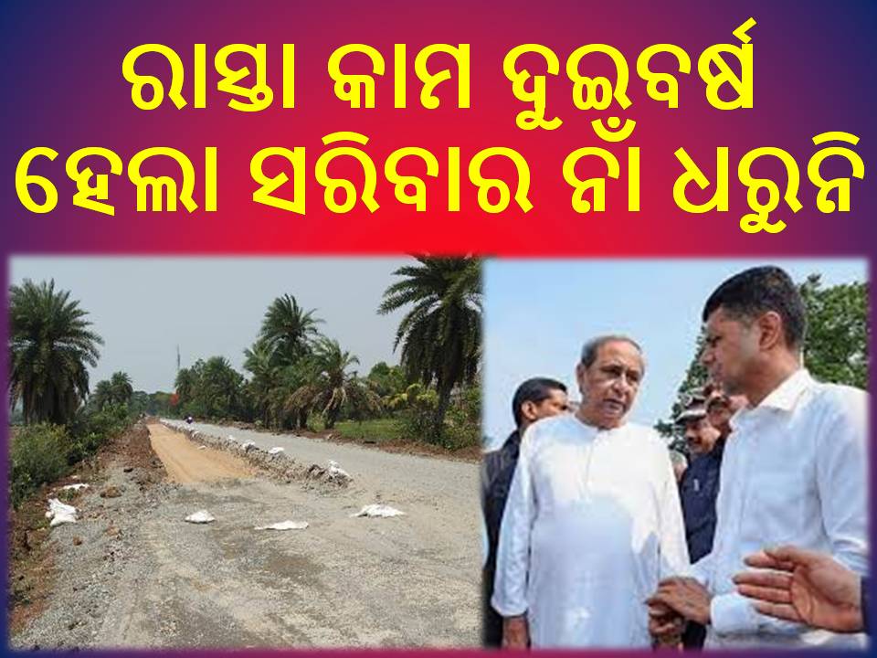 ନିର୍ବାଚନ ପ୍ରକ୍ରିୟା ଚାଲିଛି : ରାସ୍ତା କାମ ଦୁଇବର୍ଷ ହେଲା ସରିବାର ନାଁ ଧରୁନି