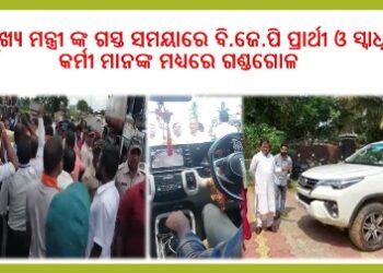 ମୂଖ୍ୟ ମନ୍ତ୍ରୀ ଙ୍କ ଗସ୍ତ ସମୟାରେ ବି.ଜେ.ପି ପ୍ରାର୍ଥୀ ଓ ସ୍ବାଧିନ କର୍ମୀ ମାନଙ୍କ ମଧ୍ୟରେ ଗଣ୍ଡଗୋଳ