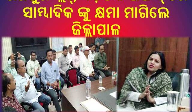 ସମାଧାନ ହେଲା ସାମ୍ବାଦିକ ଓ ଜିଲ୍ଲାପାଳ ଙ୍କ ବିବାଦ