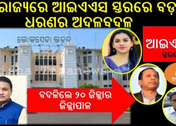 ରାଜ୍ୟରେ ଆଇଏଏସ ସ୍ତରରେ ବଡ଼ ଧରଣର ଅଦଳବଦଳ : ବଦଳିଲେ ୨୦ ଜିଲ୍ଲାର ଜିଲ୍ଲାପାଳ