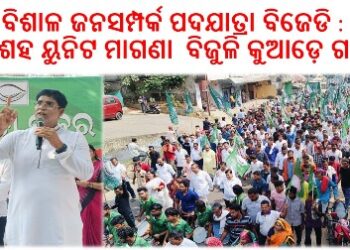 ବିଶାଳ ଜନସମ୍ପର୍କ ପଦଯାତ୍ରା ବିଜେଡି : ଲୋକଙ୍କ ସ୍ୱର ହୋଇ କାମ କରିବ – ୩ ଶହ ୟୁନିଟ ମାଗଣା ବିଜୁଳି କୁଆଡ଼େ ଗଲା